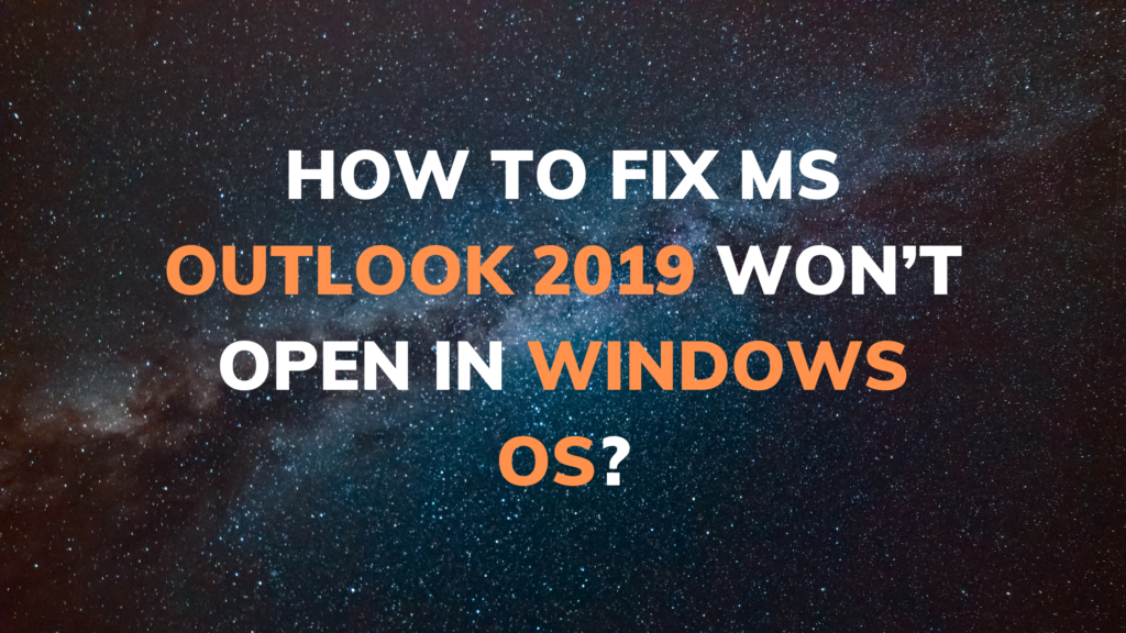 How to Fix MS Outlook 2019 Won’t Open in Windows OS?